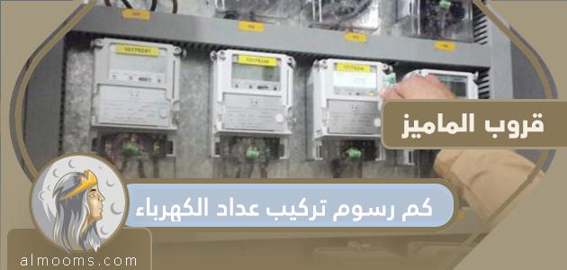 كم رسوم تركيب عداد الكهرباء في السعودية 2021