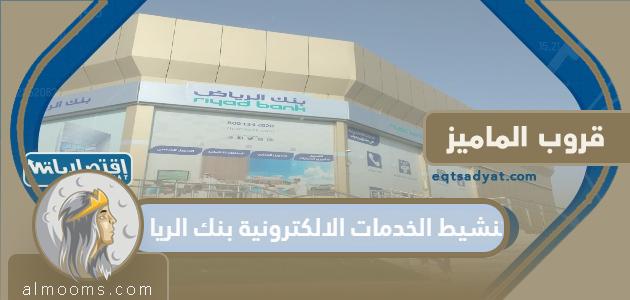 كيفية تفعيل خدمات بنك الرياض الإلكترونية 1444


